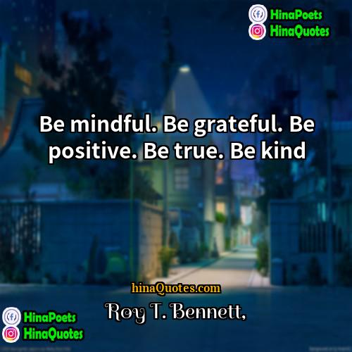 Roy T Bennett Quotes | Be mindful. Be grateful. Be positive. Be